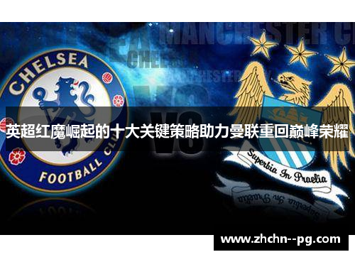 英超红魔崛起的十大关键策略助力曼联重回巅峰荣耀