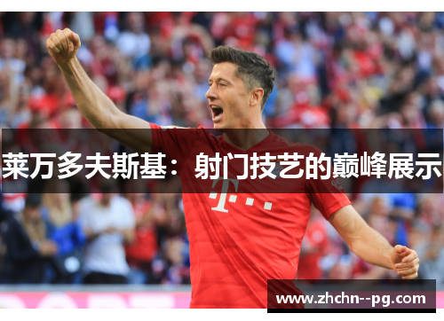 莱万多夫斯基：射门技艺的巅峰展示