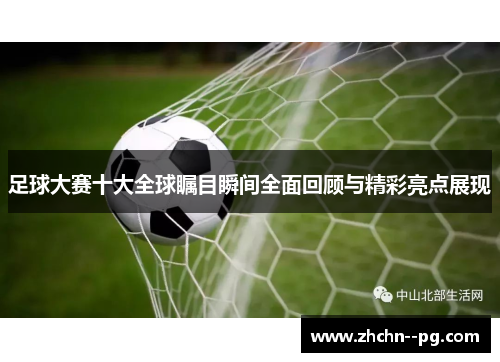 足球大赛十大全球瞩目瞬间全面回顾与精彩亮点展现