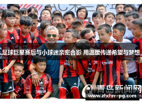 足球巨星赛后与小球迷亲密合影 用温暖传递希望与梦想