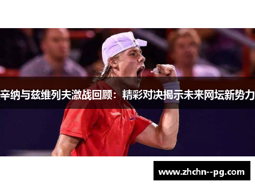 辛纳与兹维列夫激战回顾：精彩对决揭示未来网坛新势力