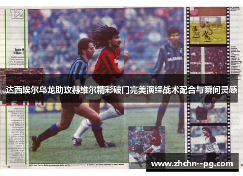达西埃尔乌龙助攻赫维尔精彩破门完美演绎战术配合与瞬间灵感