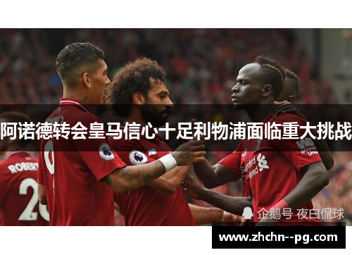 阿诺德转会皇马信心十足利物浦面临重大挑战