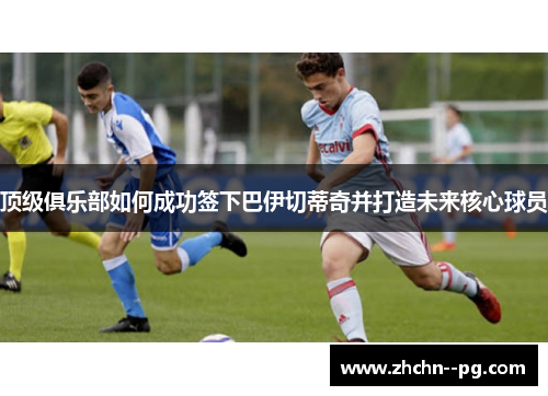 顶级俱乐部如何成功签下巴伊切蒂奇并打造未来核心球员