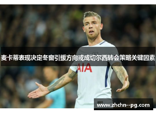 麦卡蒂表现决定冬窗引援方向或成切尔西转会策略关键因素
