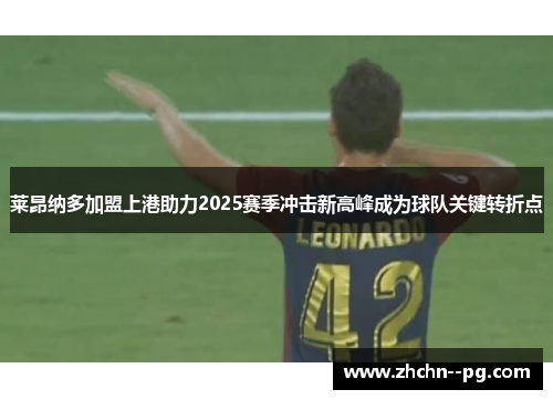 莱昂纳多加盟上港助力2025赛季冲击新高峰成为球队关键转折点