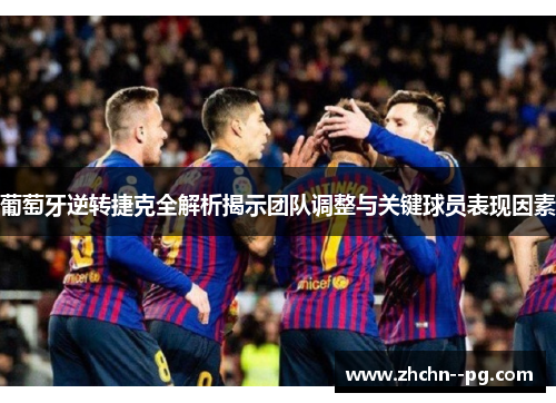 葡萄牙逆转捷克全解析揭示团队调整与关键球员表现因素 葡萄牙逆转捷克全解析揭示团队调整与关键球员表现因素
