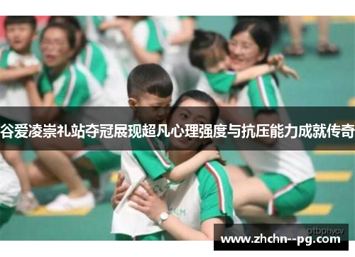 谷爱凌崇礼站夺冠展现超凡心理强度与抗压能力成就传奇