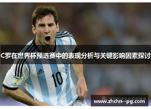 C罗在世界杯预选赛中的表现分析与关键影响因素探讨