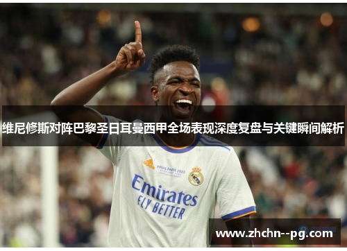 维尼修斯对阵巴黎圣日耳曼西甲全场表现深度复盘与关键瞬间解析