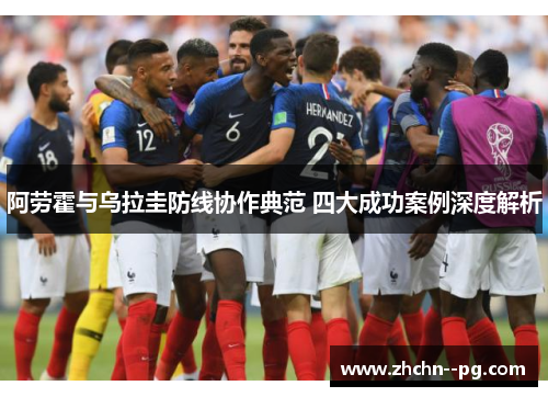 阿劳霍与乌拉圭防线协作典范 四大成功案例深度解析