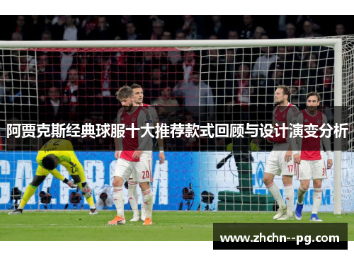 阿贾克斯经典球服十大推荐款式回顾与设计演变分析 阿贾克斯经典球服十大推荐款式回顾与设计演变分析