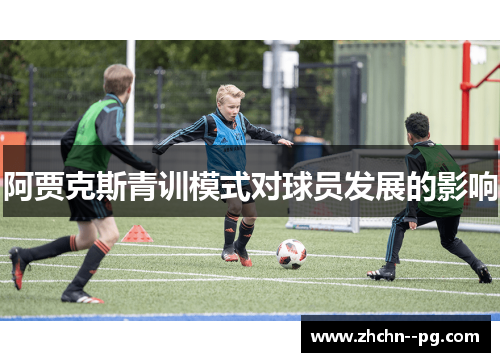 阿贾克斯青训模式对球员发展的影响 阿贾克斯青训模式对球员发展的影响