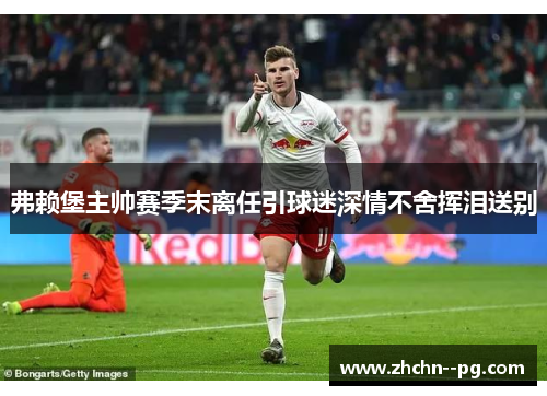 弗赖堡主帅赛季末离任引球迷深情不舍挥泪送别