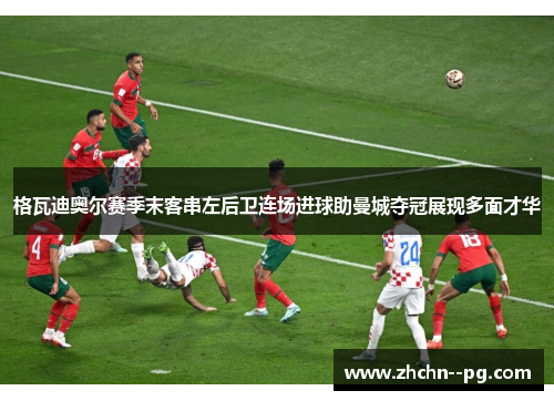 格瓦迪奥尔赛季末客串左后卫连场进球助曼城夺冠展现多面才华