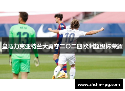 皇马力克亚特兰大勇夺二〇二四欧洲超级杯荣耀