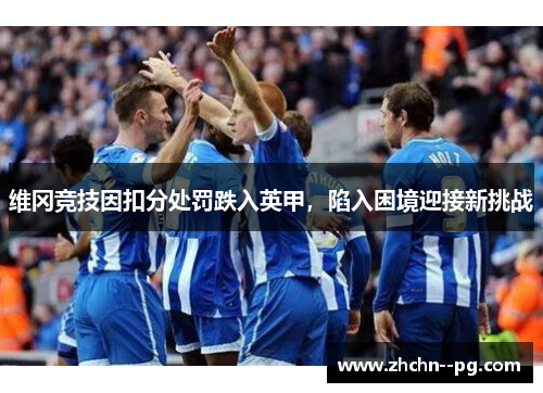 维冈竞技因扣分处罚跌入英甲,陷入困境迎接新挑战 维冈竞技因扣分处罚跌入英甲,陷入困境迎接新挑战