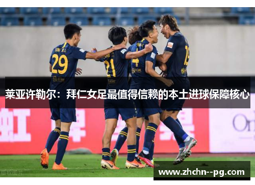 莱亚许勒尔：拜仁女足最值得信赖的本土进球保障核心