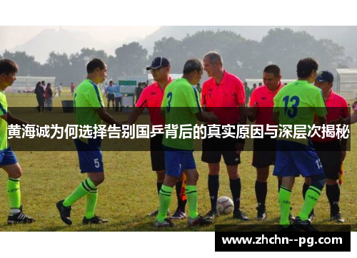 黄海诚为何选择告别国乒背后的真实原因与深层次揭秘