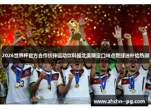2026世界杯官方合作伙伴运动饮料推北美限定口味点燃球迷补给热潮