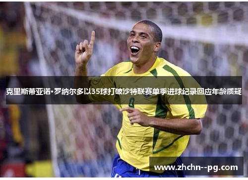 克里斯蒂亚诺·罗纳尔多以35球打破沙特联赛单季进球纪录回应年龄质疑