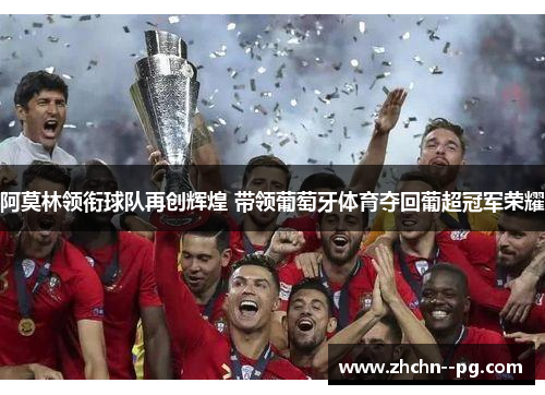 阿莫林领衔球队再创辉煌 带领葡萄牙体育夺回葡超冠军荣耀 阿莫林领衔球队再创辉煌 带领葡萄牙体育夺回葡超冠军荣耀