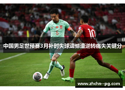 中国男足世预赛3月补时失球遗憾遭逆转痛失关键分 中国男足世预赛3月补时失球遗憾遭逆转痛失关键分