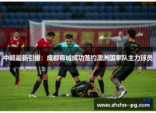 中超最新引援:成都蓉城成功签约澳洲国家队主力球员 中超最新引援:成都蓉城成功签约澳洲国家队主力球员