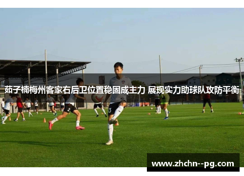 茹子楠梅州客家右后卫位置稳固成主力 展现实力助球队攻防平衡