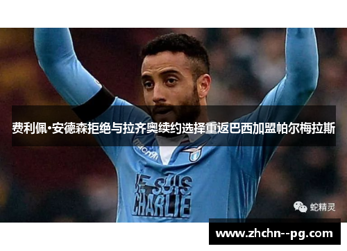 费利佩·安德森拒绝与拉齐奥续约选择重返巴西加盟帕尔梅拉斯 费利佩·安德森拒绝与拉齐奥续约选择重返巴西加盟帕尔梅拉斯