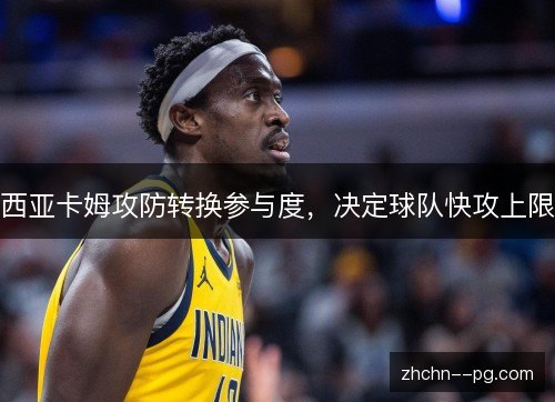 西亚卡姆攻防转换参与度,决定球队快攻上限 西亚卡姆攻防转换参与度,决定球队快攻上限