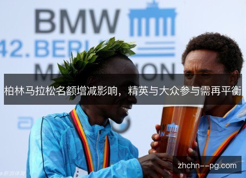柏林马拉松名额增减影响，精英与大众参与需再平衡