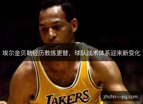 埃尔金贝勒经历教练更替,球队战术体系迎来新变化 埃尔金贝勒经历教练更替,球队战术体系迎来新变化