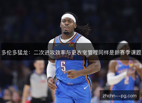 多伦多猛龙：二次进攻效率与更衣室管理同样是新赛季课题